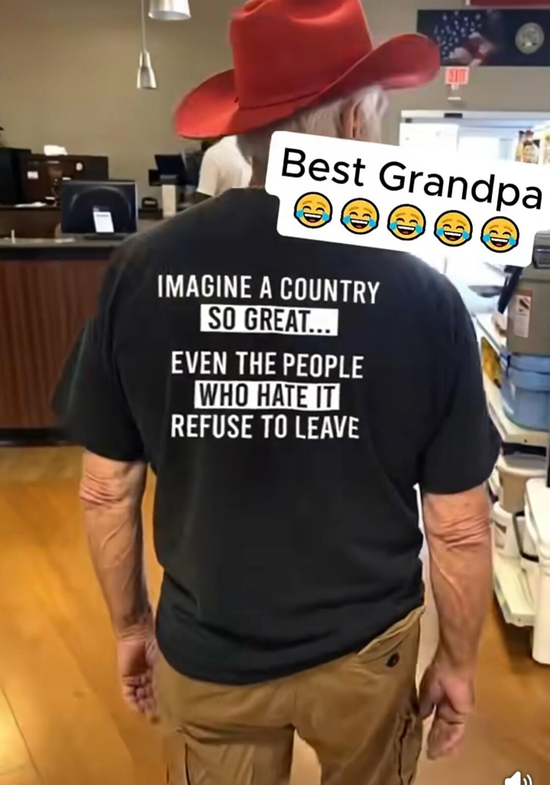 Best Grandpa IMAGINE A COUNTRY SO GREAT... EVEN THE PEOPLE WHO HATE IT REFUSE TO LEAVE