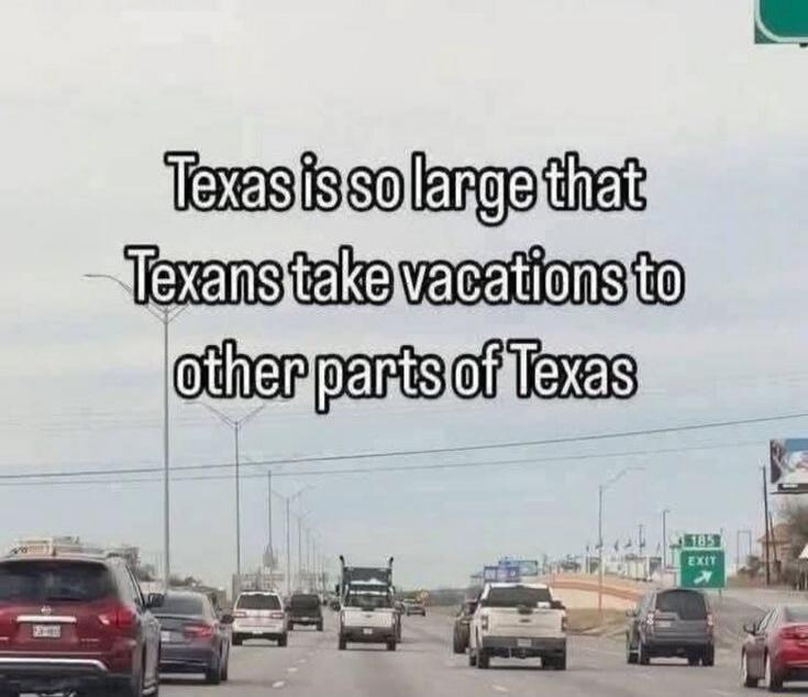 Texas is so large that Texans take vacations to other parts of Texas