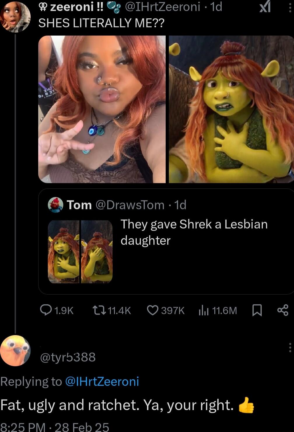 zeeroni IHrtZeeroni 1d Xl SHES LITERALLY ME QTom DrawsTom 1d They gave Shrek a Lesbian E daughter O19k W4k Q397K item 3 tyrb388 Replying to IHrtZeeroni Fat ugly and ratchet Ya your right dg 895 PM 28 Feh 25