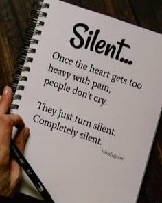 Silent...
Once the heart gets too heavy with pain, people don't cry.
They just turn silent.
Completely silent.