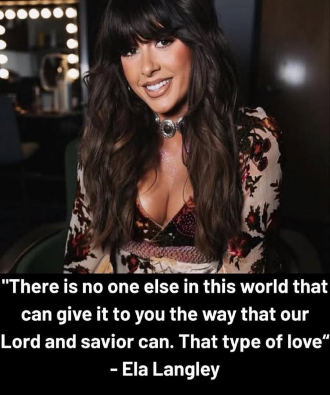 There is no one else in this world that can give it to you the way that our Lord and savior can. That type of love - Ela Langley
