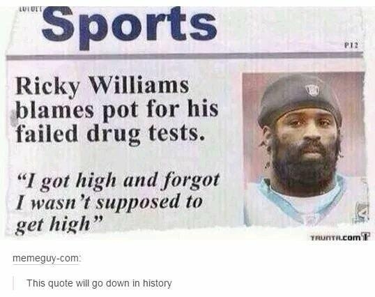 Sports 12 Ricky Williams blames pot for his failed drug tests I got high and forgot I wasnt supposed to get high memeguy com This quote will go down in history