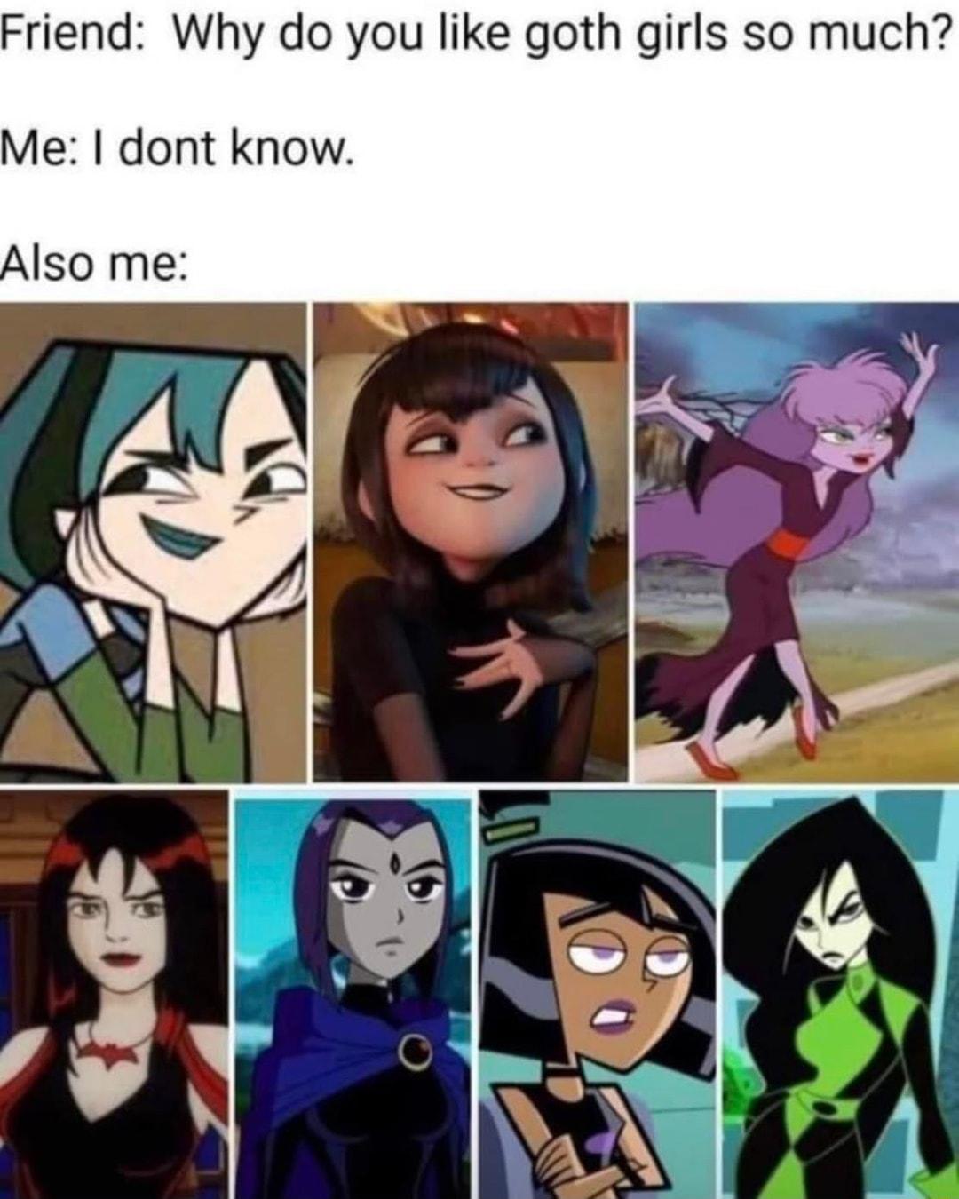 Friend Why do you like goth girls so much Me dont know