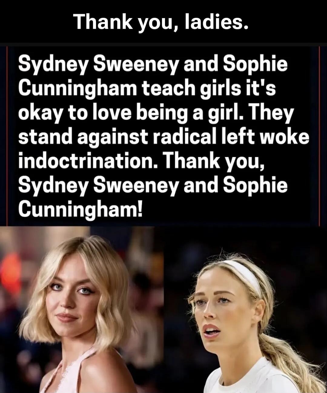 Thank you, ladies. Sydney Sweeney and Sophie Cunningham teach girls it's okay to love being a girl. They stand against radical left woke indoctrination. Thank you, Sydney Sweeney and Sophie Cunningham!