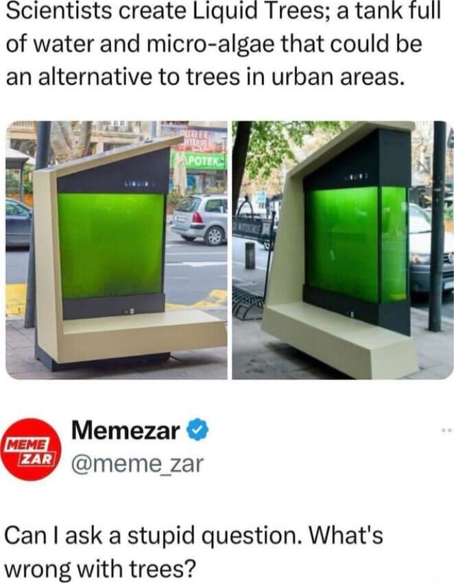 Scientists create Liquid Trees a tank full of water and micro algae that could be an alternative to trees in urban areas Memezar meme_zar Can ask a stupid question Whats wrong with trees