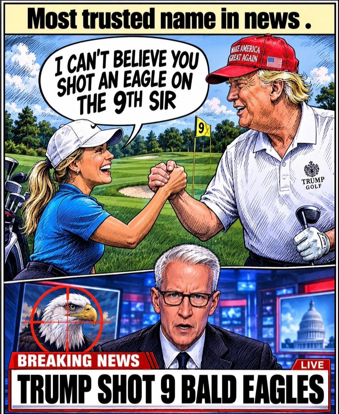 Most trusted name in news. I CAN'T BELIEVE YOU SHOT AN EAGLE ON THE 9TH SIR. MAKE AMERICA GREAT AGAIN. TRUMP GOLF. 9. BREAKING NEWS. LIVE. TRUMP SHOT 9 BALD EAGLES.