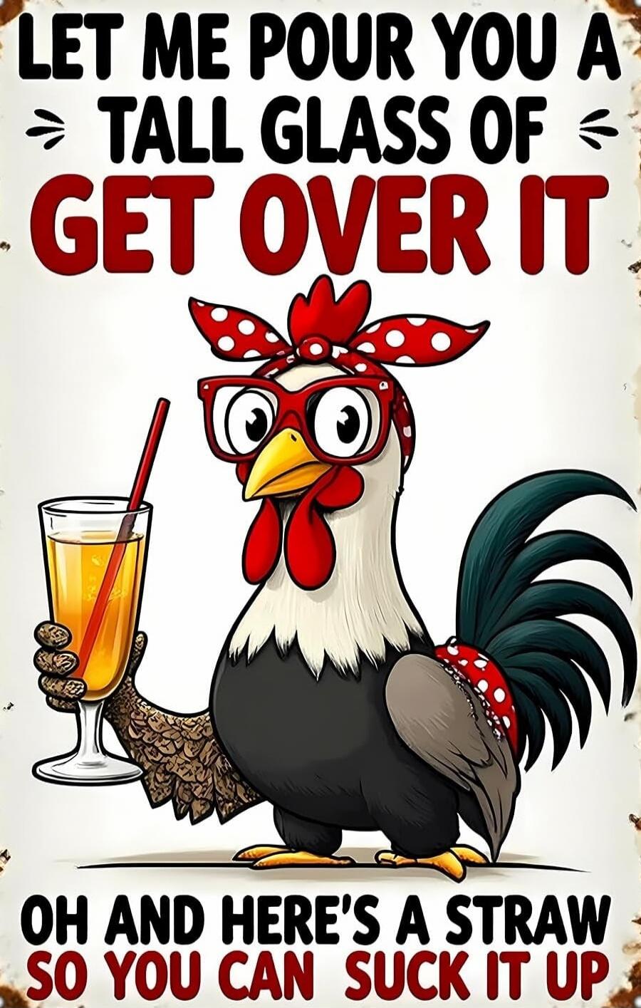 LET ME POUR YOU A TALL GLASS OF GET OVER IT OH AND HERE'S A STRAW SO YOU CAN SUCK IT UP