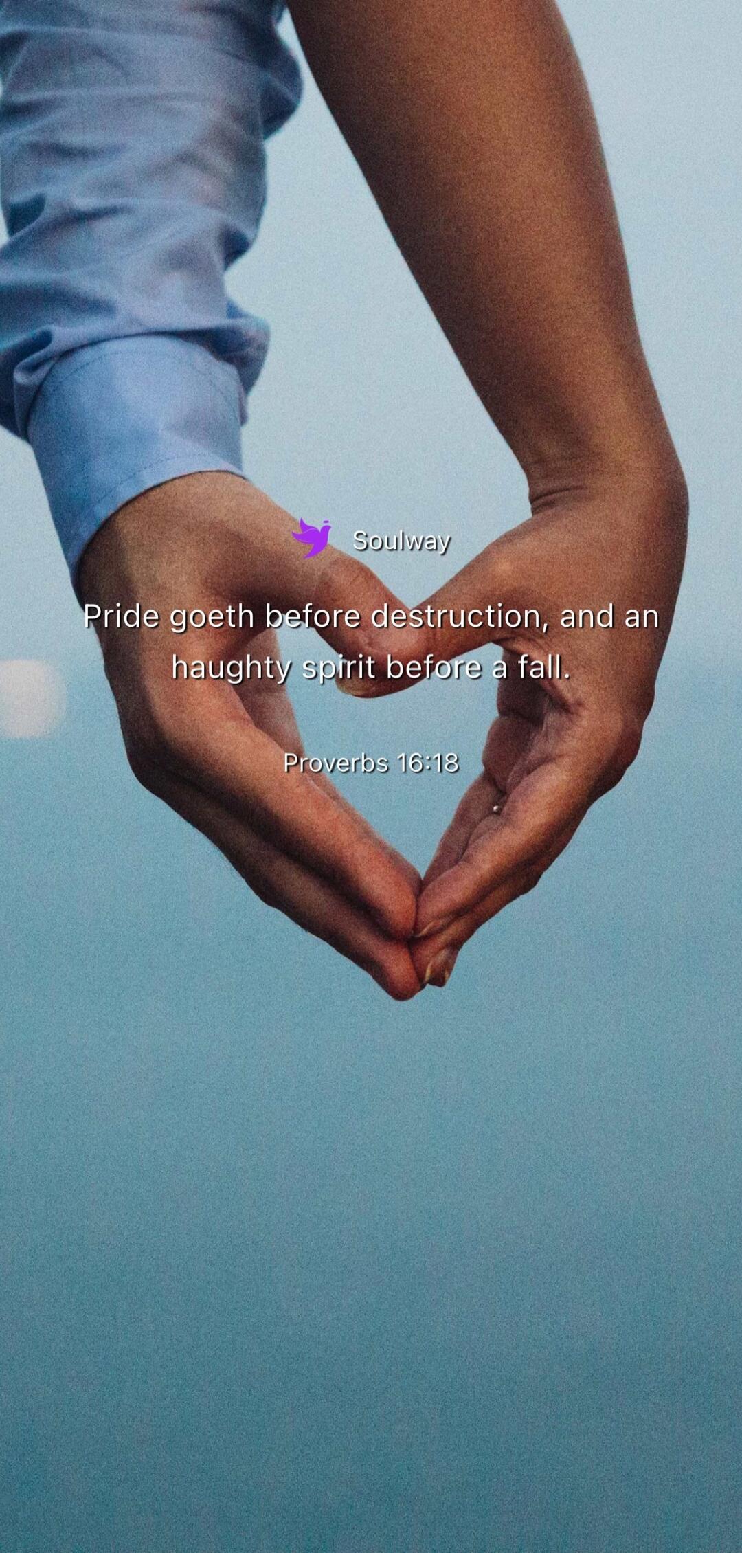 Soulway Pride goeth before destruction, and an haughty spirit before a fall. Proverbs 16:18