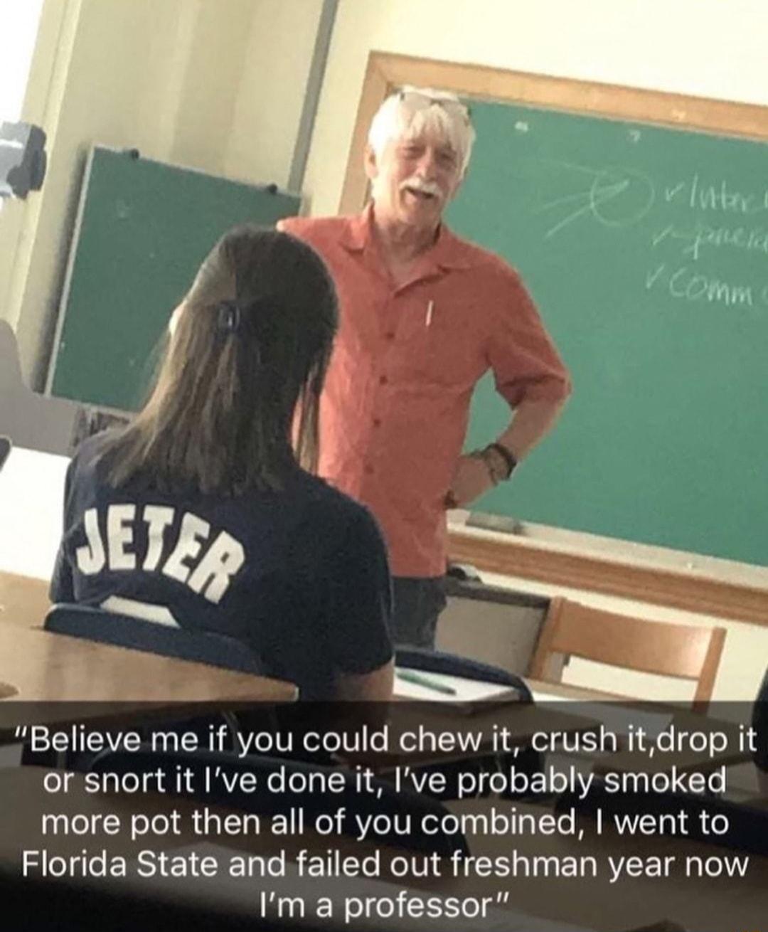 Believe me if you could chew it crush itdrop it orsnort it Ive done it Ive probably smoked more pot then all of you combined went to Florida State and failed out freshman year now Im a professor