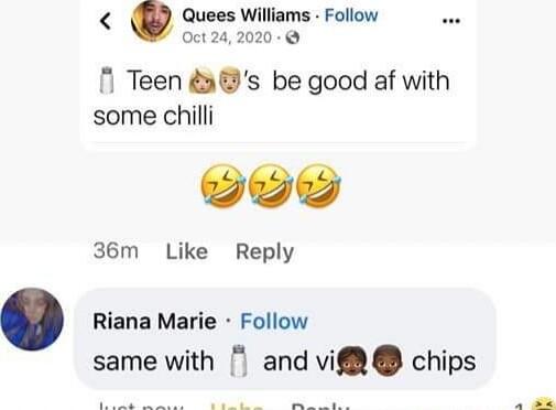 Quees Williams Follow 0ct242020 Teen das be good af with some chilli 36m Like Reply Riana Marie Follow same with 1 and vif chips