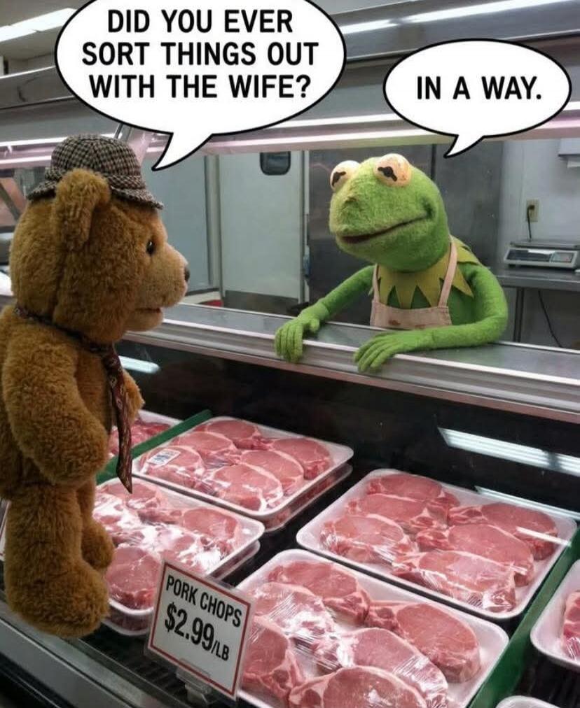 DID YOU EVER SORT THINGS OUT WITH THE WIFE? IN A WAY. PORK CHOPS $2.99/LB