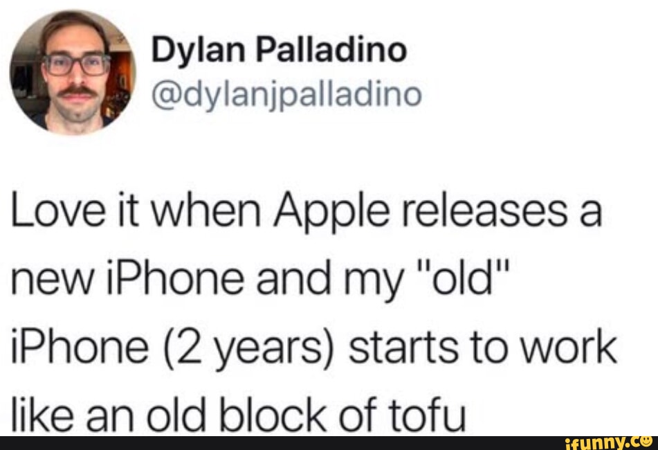 Dylan Palladino dylanjpalladino Love it when Apple releases a new iPhone and my old iPhone 2 years starts to work like an old block of tofu