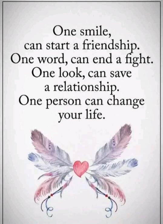 One smile, can start a friendship. One word, can end a fight. One look, can save a relationship. One person can change your life.