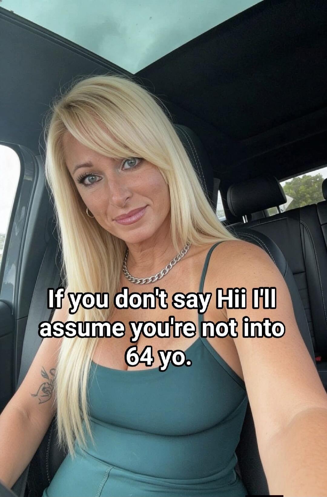If you don't say Hii I'll assume you're not into 64 yo.