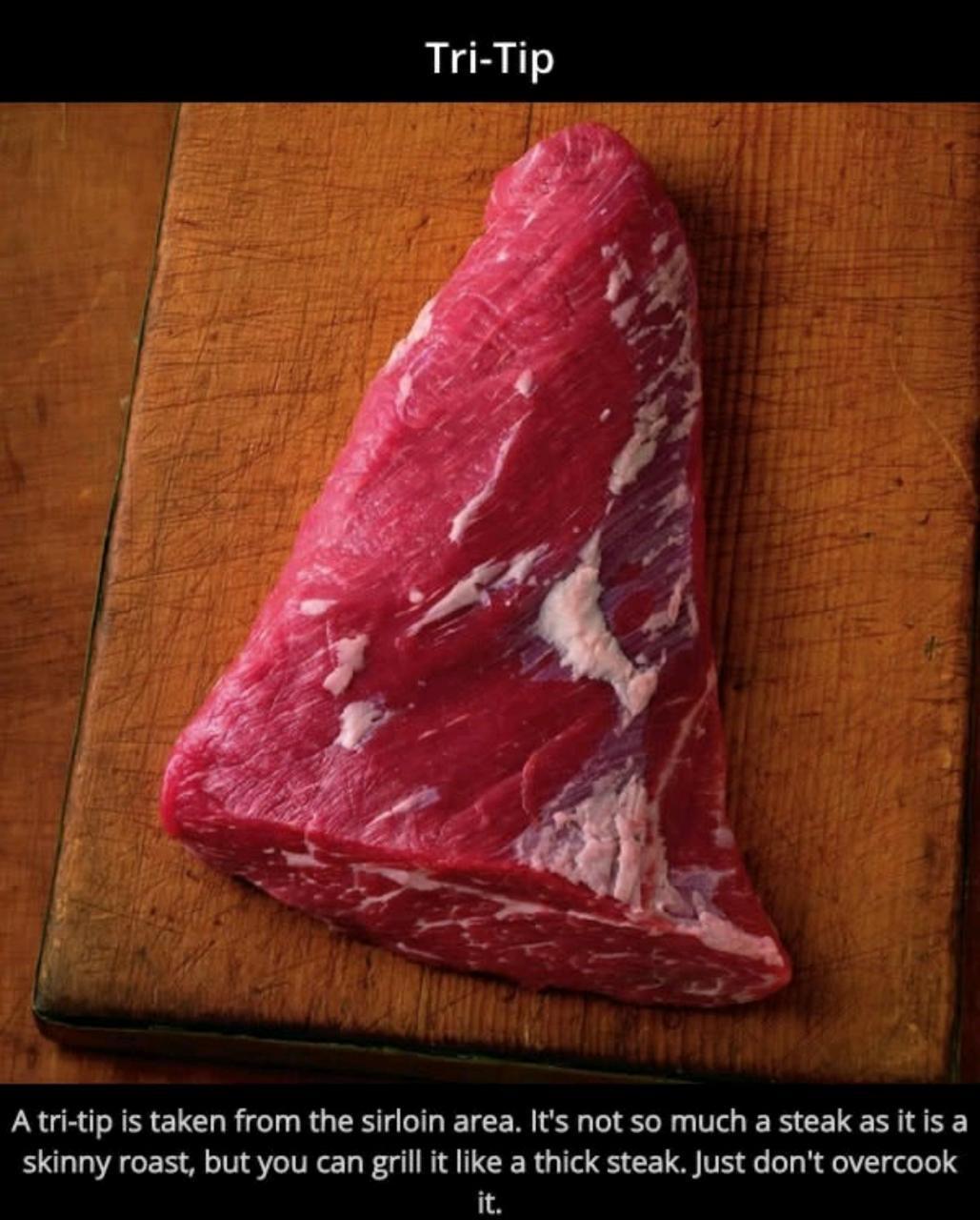 Atritip is taken from the sirloin area Its not so much a steak as it is a skinny roast but you can grill it like a thick steak Just dont overcook it