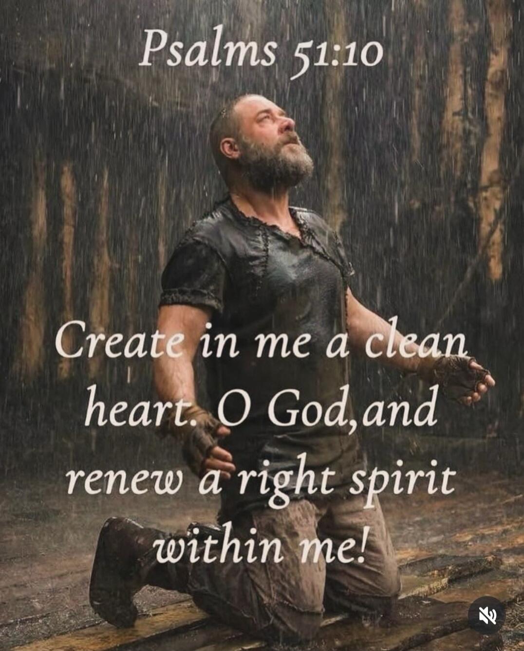 Psalms 51:10 Create in me a clean heart, O God, and renew a right spirit within me!