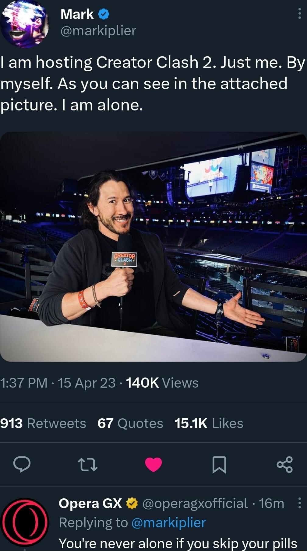 Q Mark 4 INETIIlg am hosting Creator Clash 2 Just me By myself As you can see in the attached picture am alone 137 PM 15 Apr 23 140K Views I EBEERICINCT el CHg LR QRECH ey J Opera GX operagxofficial 16m Replying to markiplier Youre never alone if you skip your pills