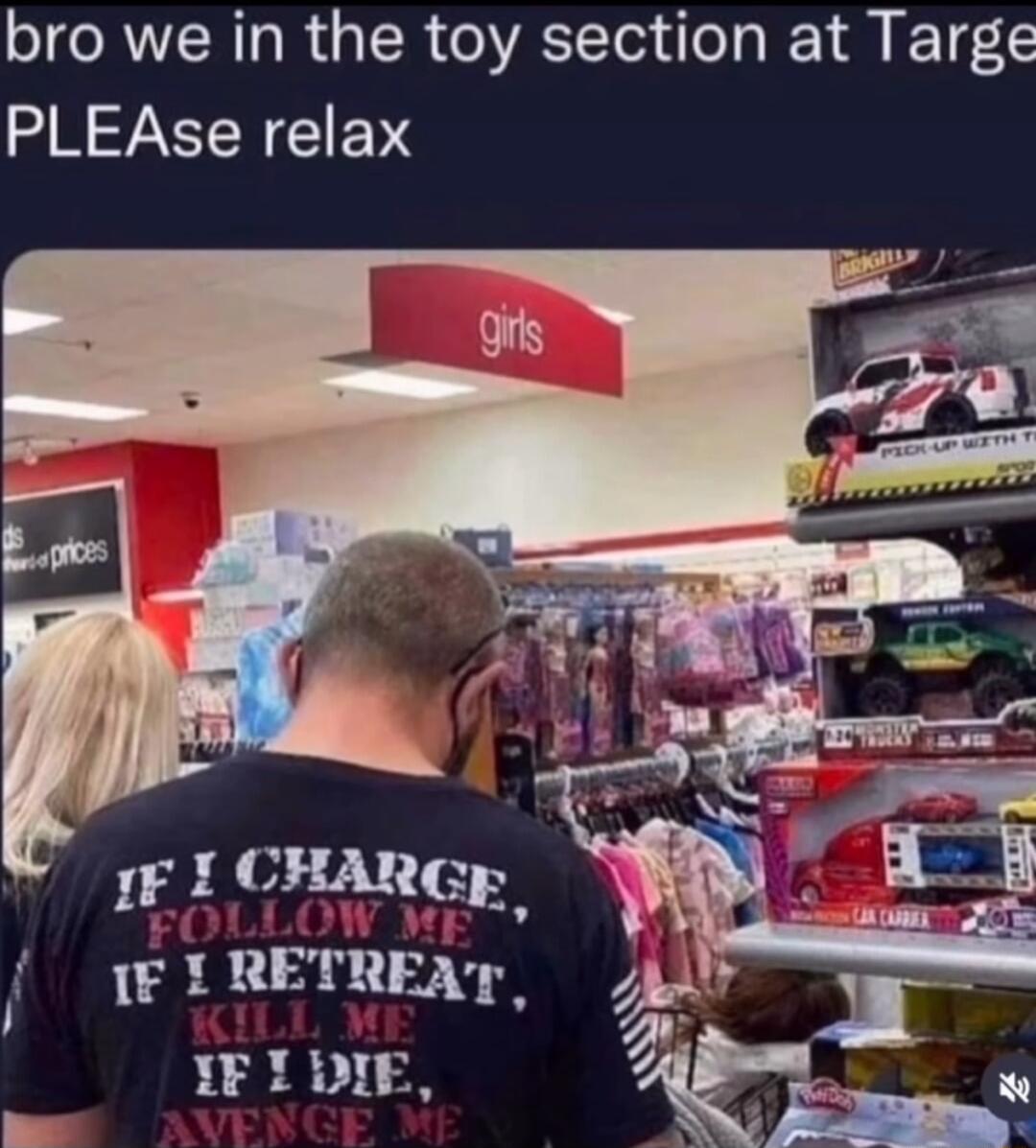 bro we in the toy section at Targe PLEAse relax 1F I CHARGE IF RETREAT IFIDIE