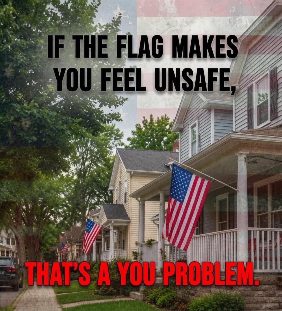IF THE FLAG MAKES YOU FEEL UNSAFE, THAT'S A YOU PROBLEM.