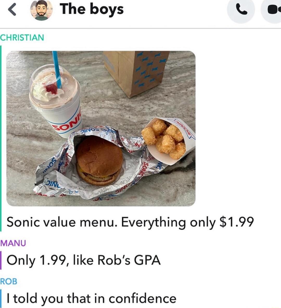 Sonic value menu Everything only 199 MANU Only 199 like Robs GPA RoB I told you that in confidence