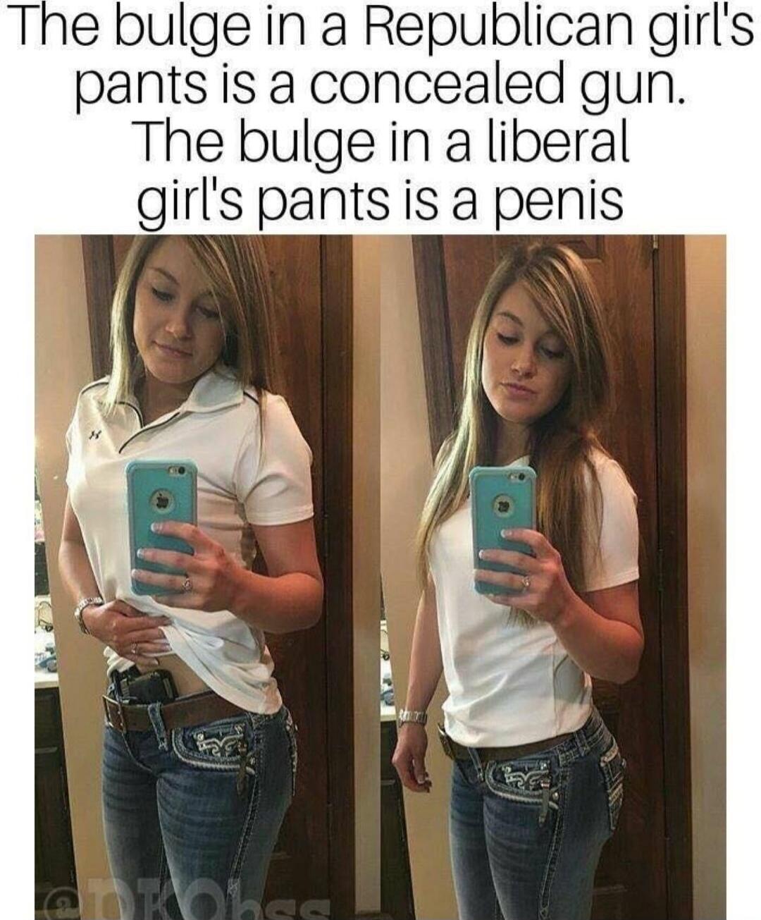 The bulge in a Republican girl's pants is a concealed gun. The bulge in a liberal girl's pants is a penis