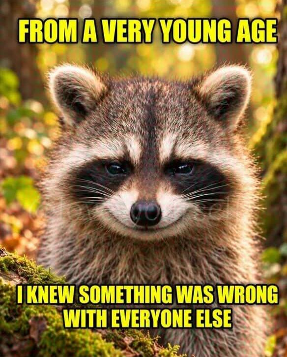 FROM A VERY YOUNG AGE I KNEW SOMETHING WAS WRONG WITH EVERYONE ELSE