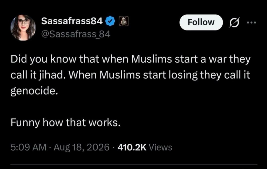 Did you know that when Muslims start a war they call it jihad. When Muslims start losing they call it genocide. Funny how that works.