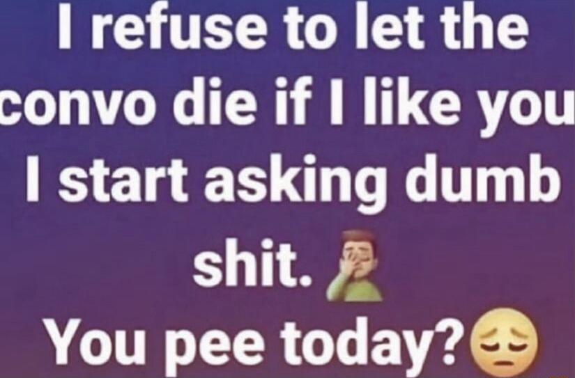 TR GRS 8 convo die if like you start asking dumb shit 2 You pee today