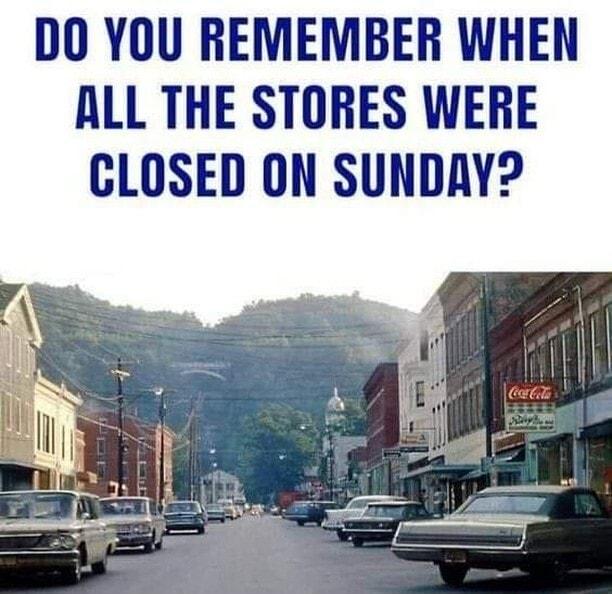 DO YOU REMEMBER WHEN ALL THE STORES WERE CLOSED ON SUNDRY