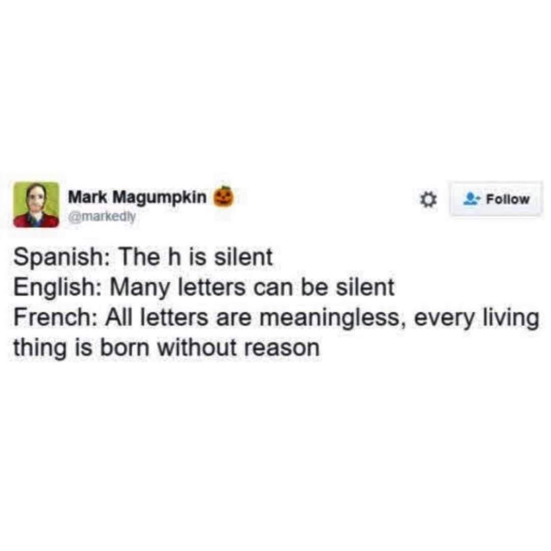 Mark Magumpkin L3 2 Follow pmarkedly Spanish The h is silent English Many letters can be silent French All letters are meaningless every living thing is born without reason