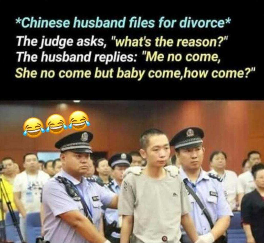 Chinese husband files for divorce The judge asks whats the reason The husband replies Me no come She no come but baby comehow come