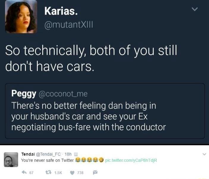 f CECH So technically both of you still dont have cars Peggy Theres no better feeling dan being in your husbands car and see your Ex negotiating bus fare with the conductor