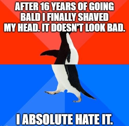 AFTER 16YEARS OF GOING BALD FINALLY SHAVED MY HEADITDOESNT LOOK BAD 0 IABSOLUTE HATEIT