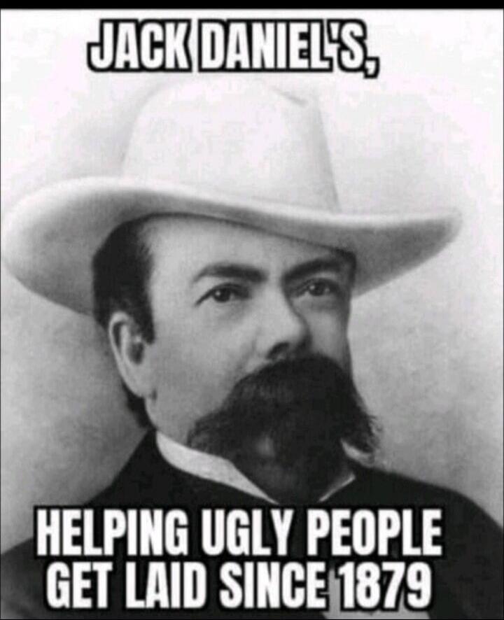 JACK DANIEL'S, HELPING UGLY PEOPLE GET LAID SINCE 1879