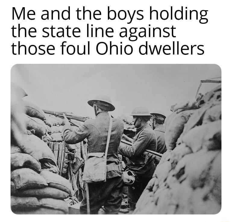 Me and the boys holding the state line against those foul Ohio dwellers