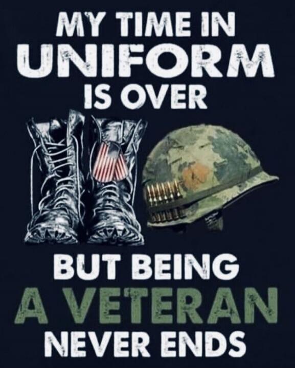 MY TIME IN UNIFORM IS OVER
BUT BEING A VETERAN NEVER ENDS