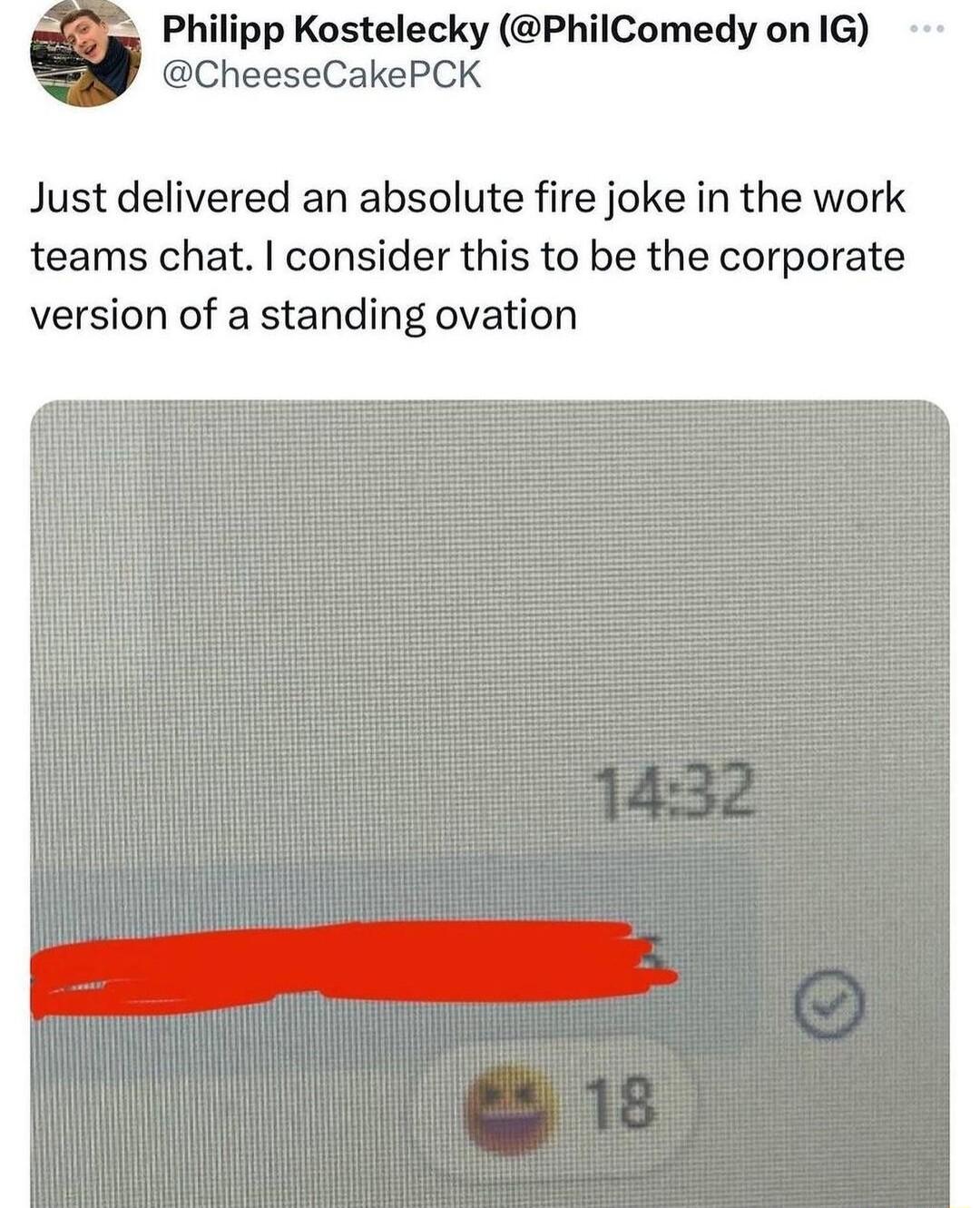 Philipp Kostelecky PhilComedy on IG CheeseCakePCK Just delivered an absolute fire joke in the work teams chat consider this to be the corporate version of a standing ovation