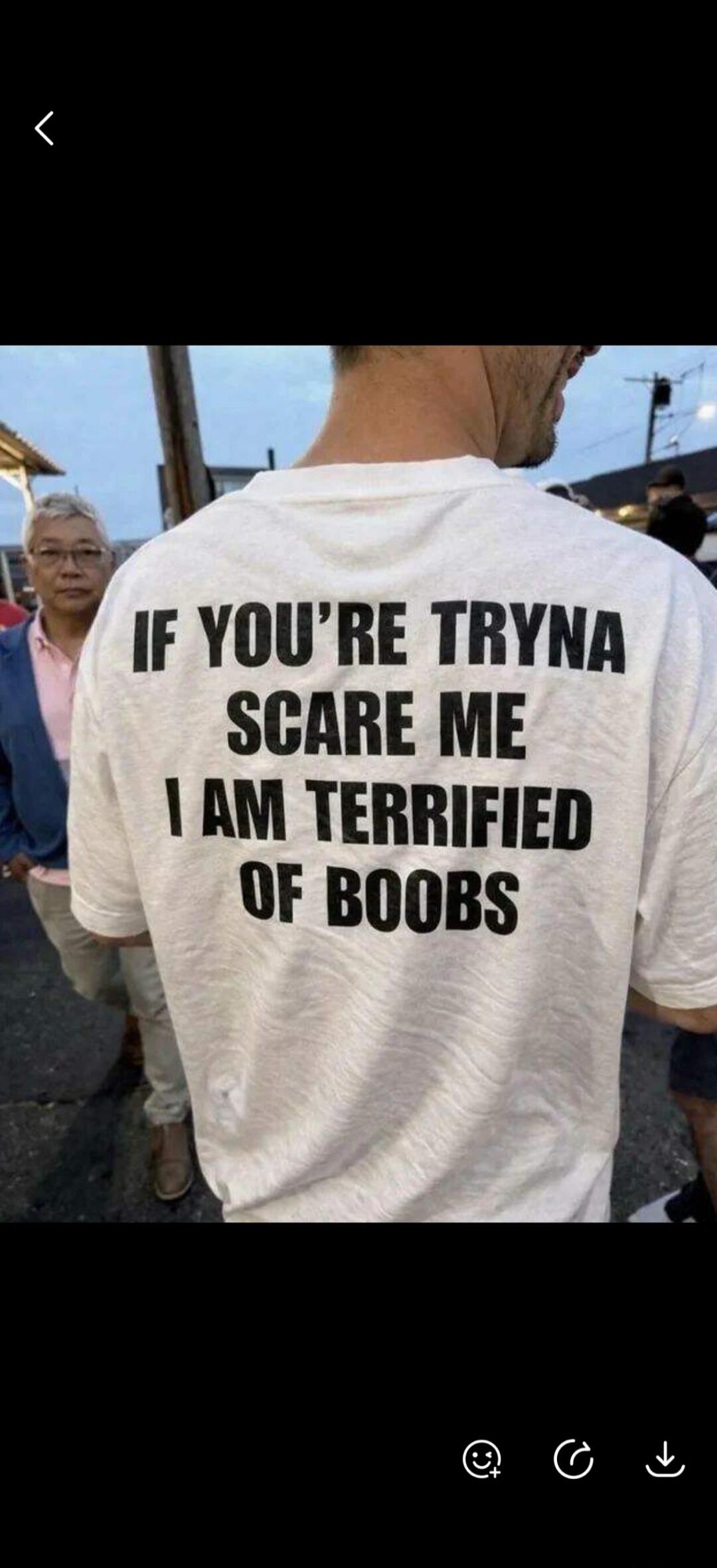 IF YOU'RE TRYNA SCARE ME I AM TERRIFIED OF BOOBS
