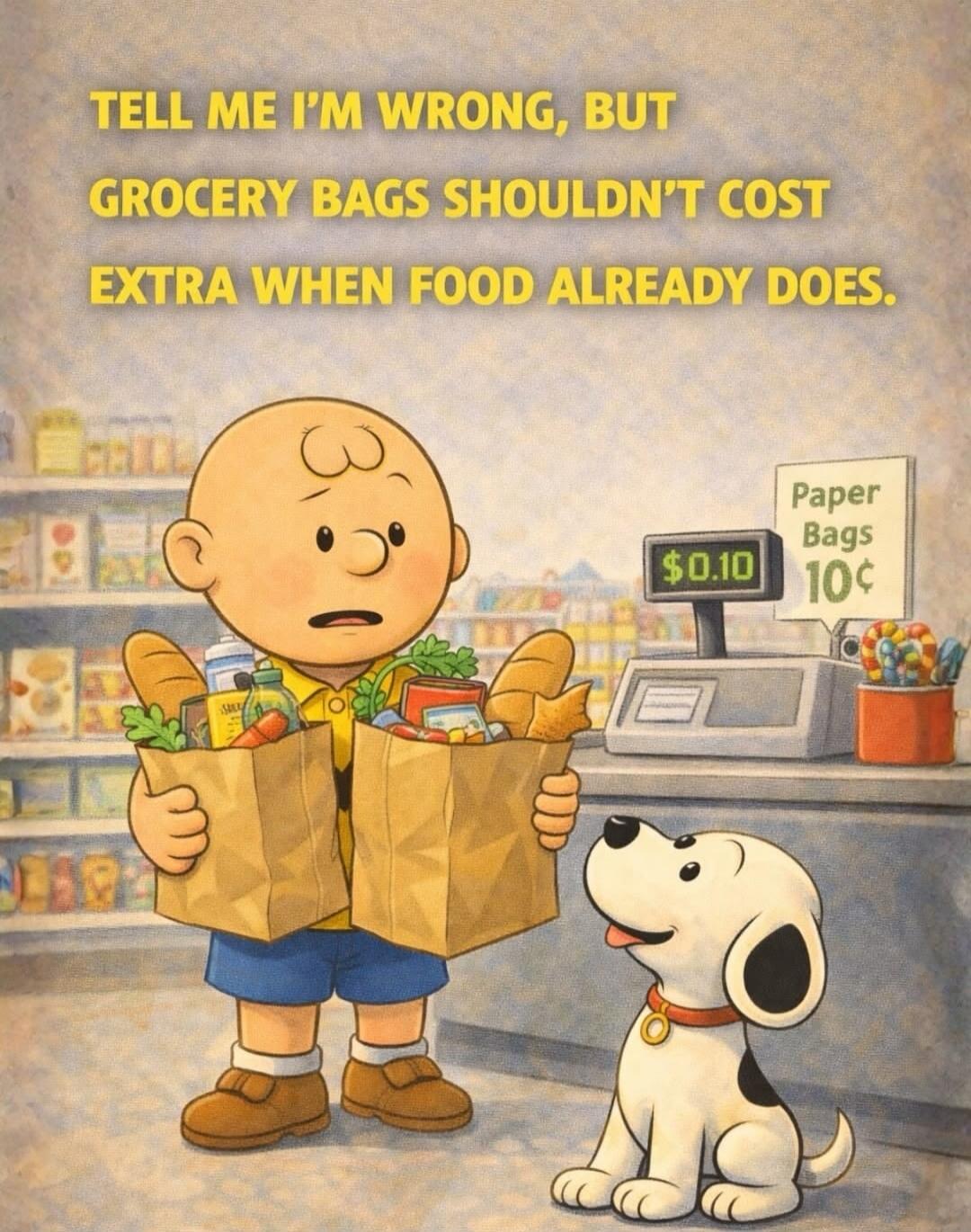 TELL ME I'M WRONG, BUT GROCERY BAGS SHOULDN'T COST EXTRA WHEN FOOD ALREADY DOES.