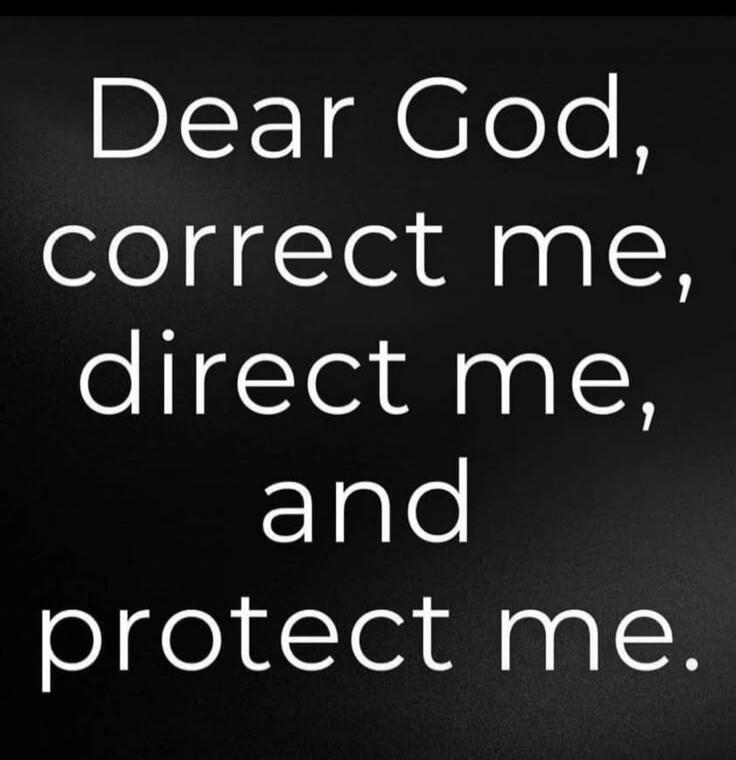 Dear God, correct me, direct me, and protect me.