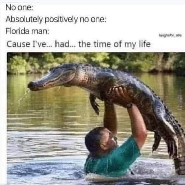 No one Absolutely positively no one Florida man Cause Ive had the time of my life