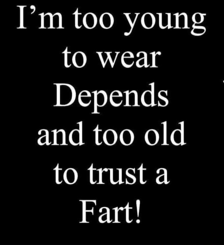 I'm too young to wear Depends and too old to trust a Fart!