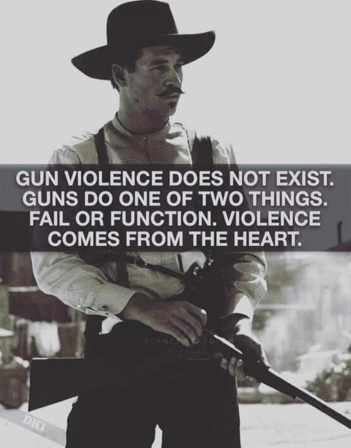 GUN VIOLENCE DOES NOT EXIST. GUNS DO ONE OF TWO THINGS. FAIL OR FUNCTION, VIOLENCE COMES FROM THE HEART.