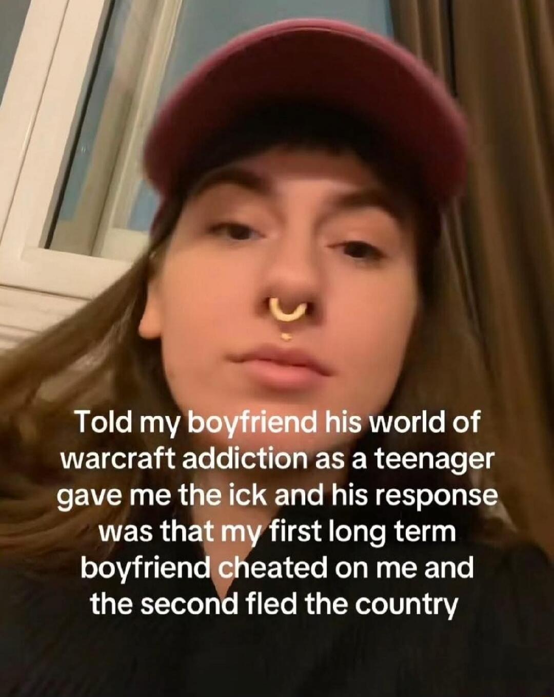 Told my boyfriend his world of warcraft addiction as a teenager gave me the ick and his response was that my first long term boyfriend cheated on me and the second fled the country