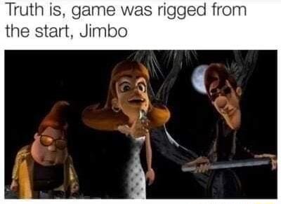 Truth is game was rigged from the start Jimbo
