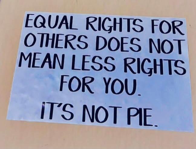EQUAL RIGHTS FOR OTHERS DOES NOT MEAN LESS RIGHTS FOR YOU. IT'S NOT PIE.