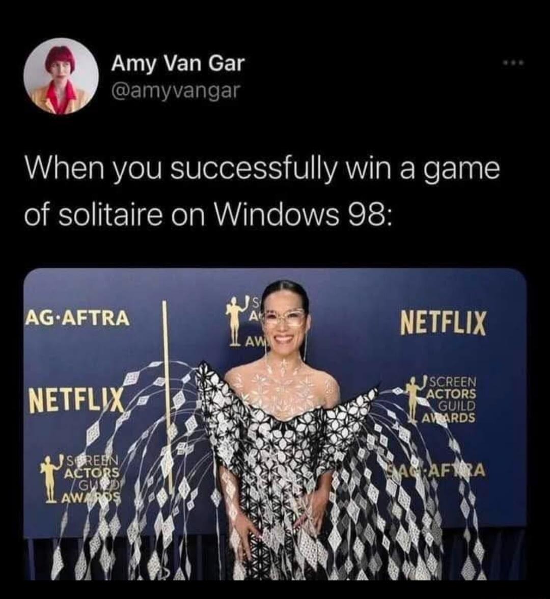 Amy Van Gar @amyvangar When you successfully win a game of solitaire on Windows 98: AG-AFTRA NETFLIX SCREEN ACTORS GUILD AWARDS