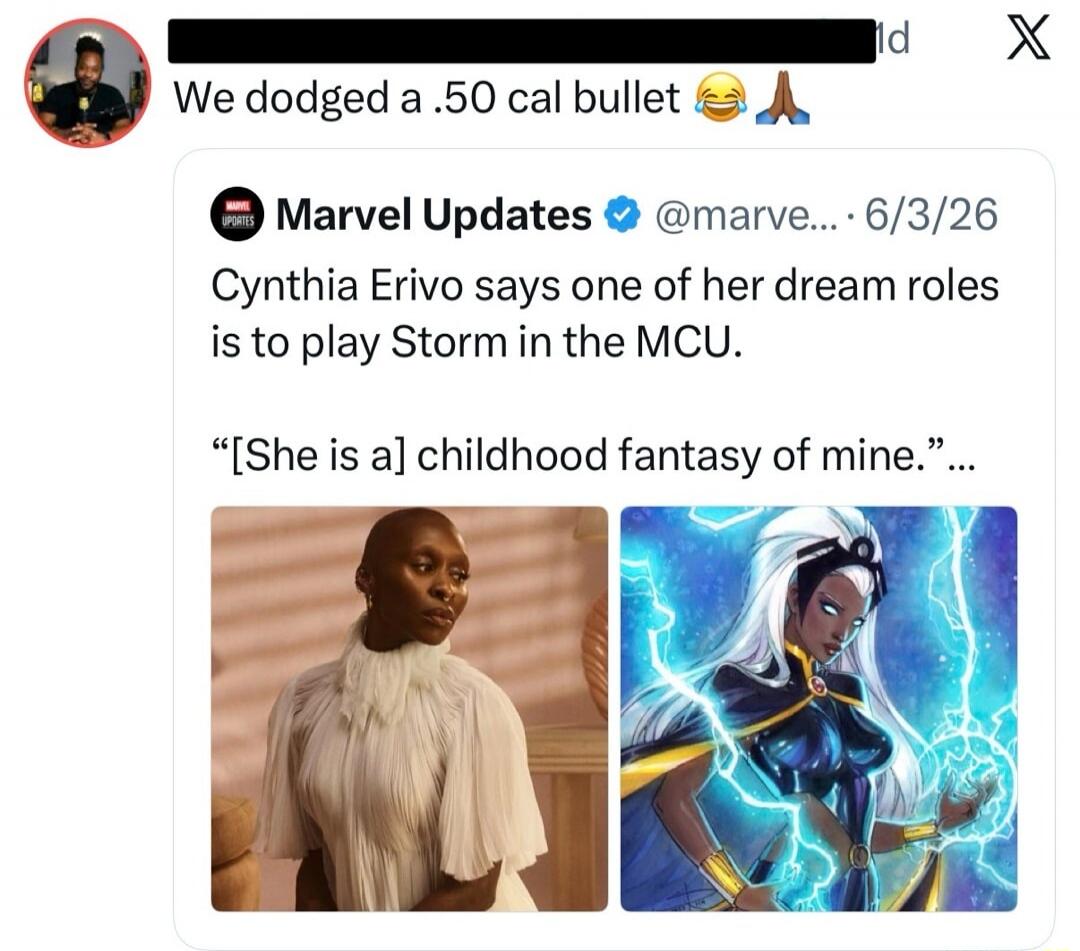 We dodged a .50 cal bullet. Marvel Updates. Cynthia Erivo says one of her dream roles is to play Storm in the MCU. She is a childhood fantasy of mine.