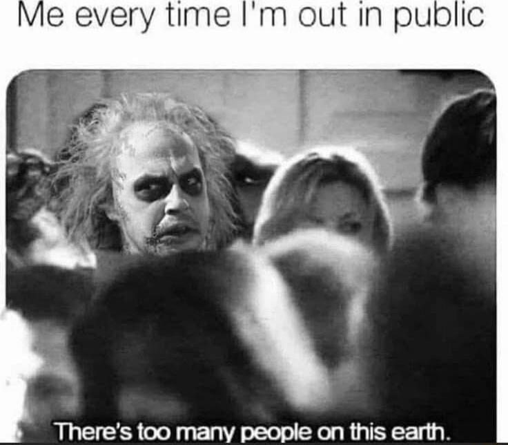Me every time Im out In public Theres too many people on this earth