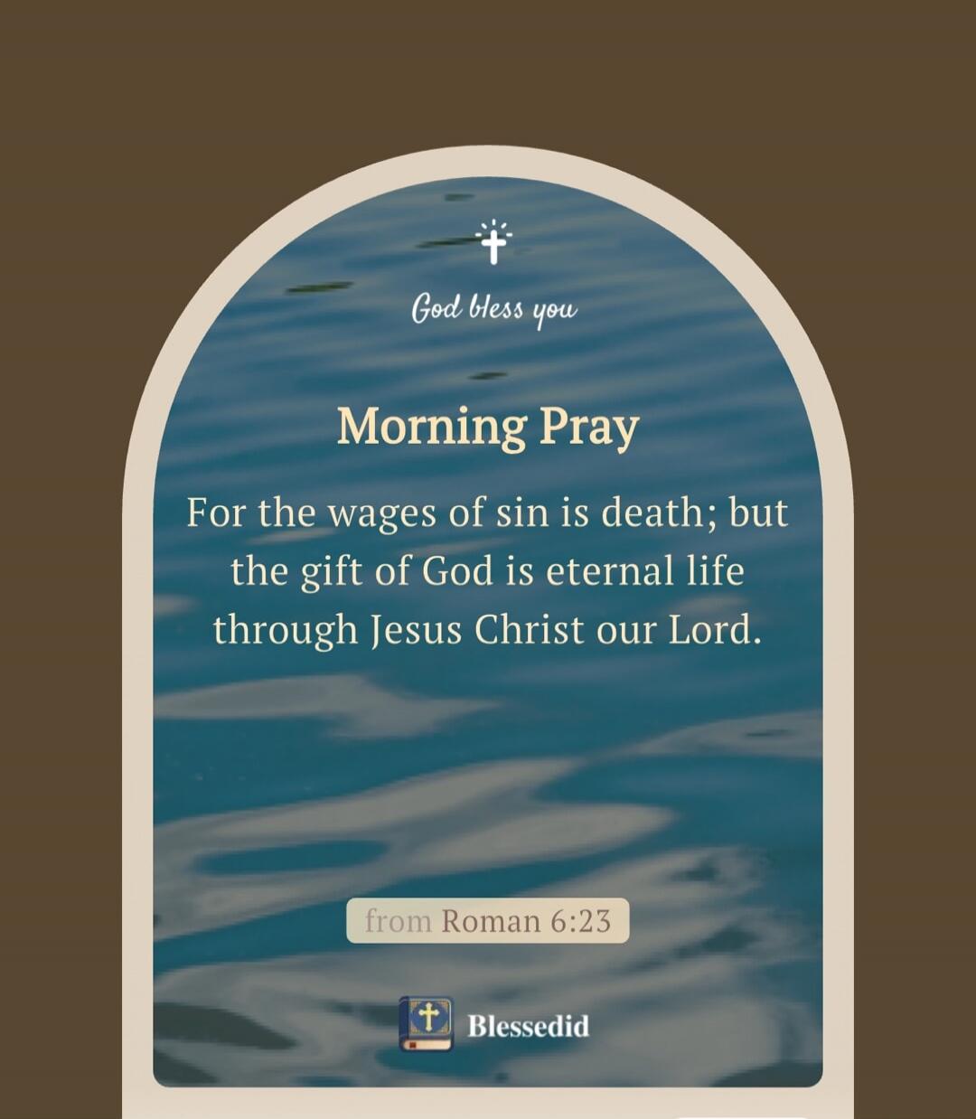 God bless you
Morning Pray
For the wages of sin is death; but the gift of God is eternal life through Jesus Christ our Lord.
from Roman 6:23